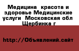 Медицина, красота и здоровье Медицинские услуги. Московская обл.,Щербинка г.